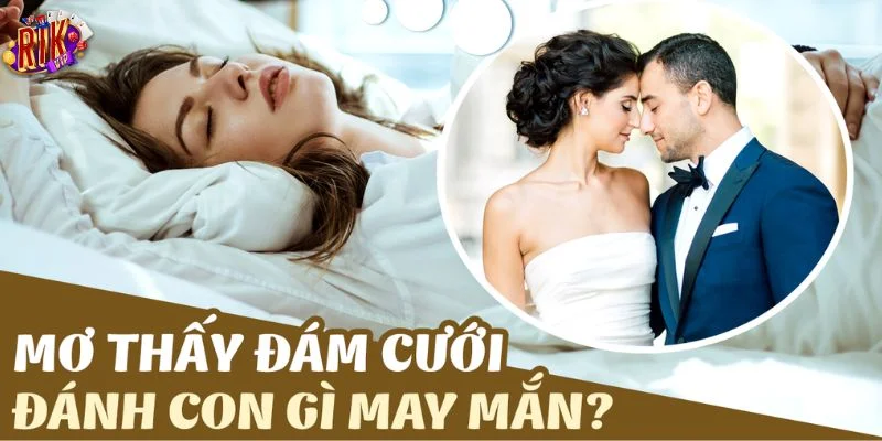 Giải mã giấc mơ thấy đám cưới cho bộ số đẹp tiềm năng.